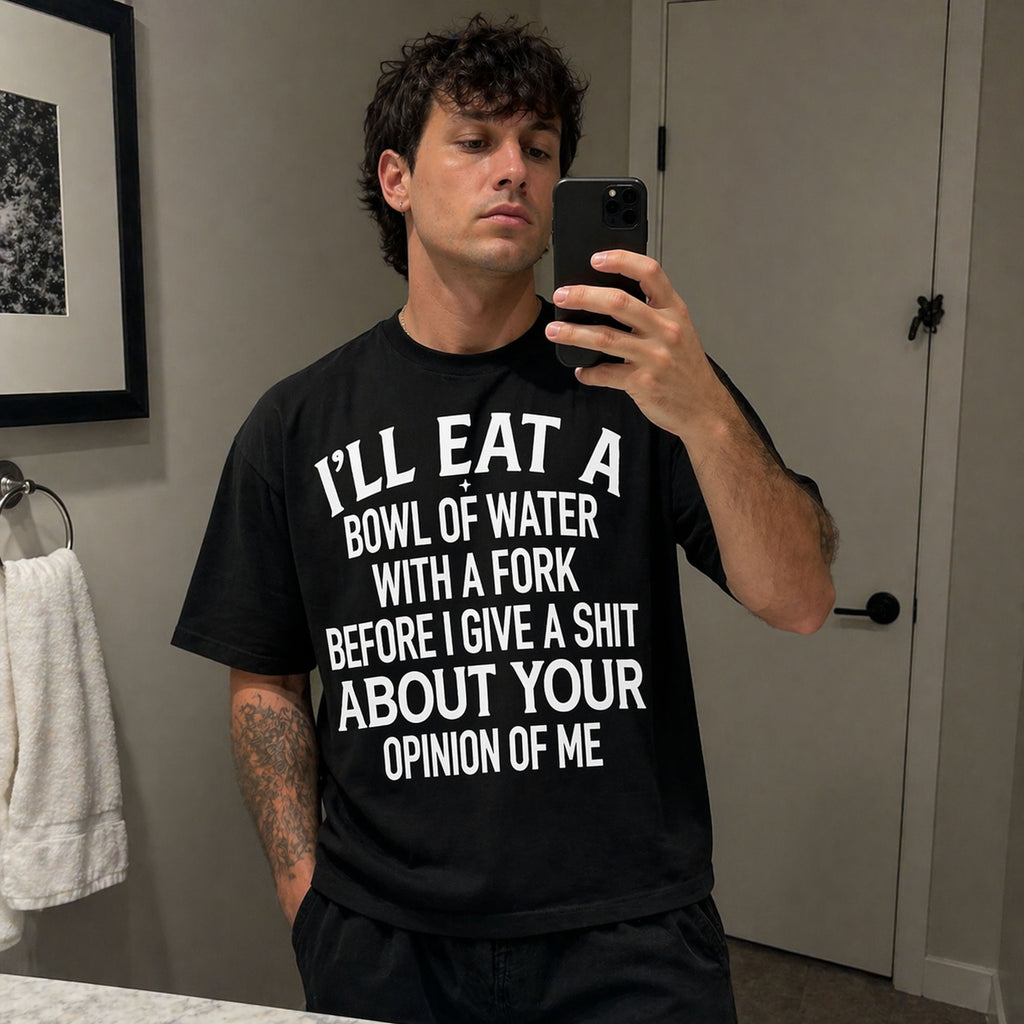 I'll Eat A Bowl Of Water With A Fork Before I Give A Shit About Your Opinion Of Me Funny Graphic Tee front print product...