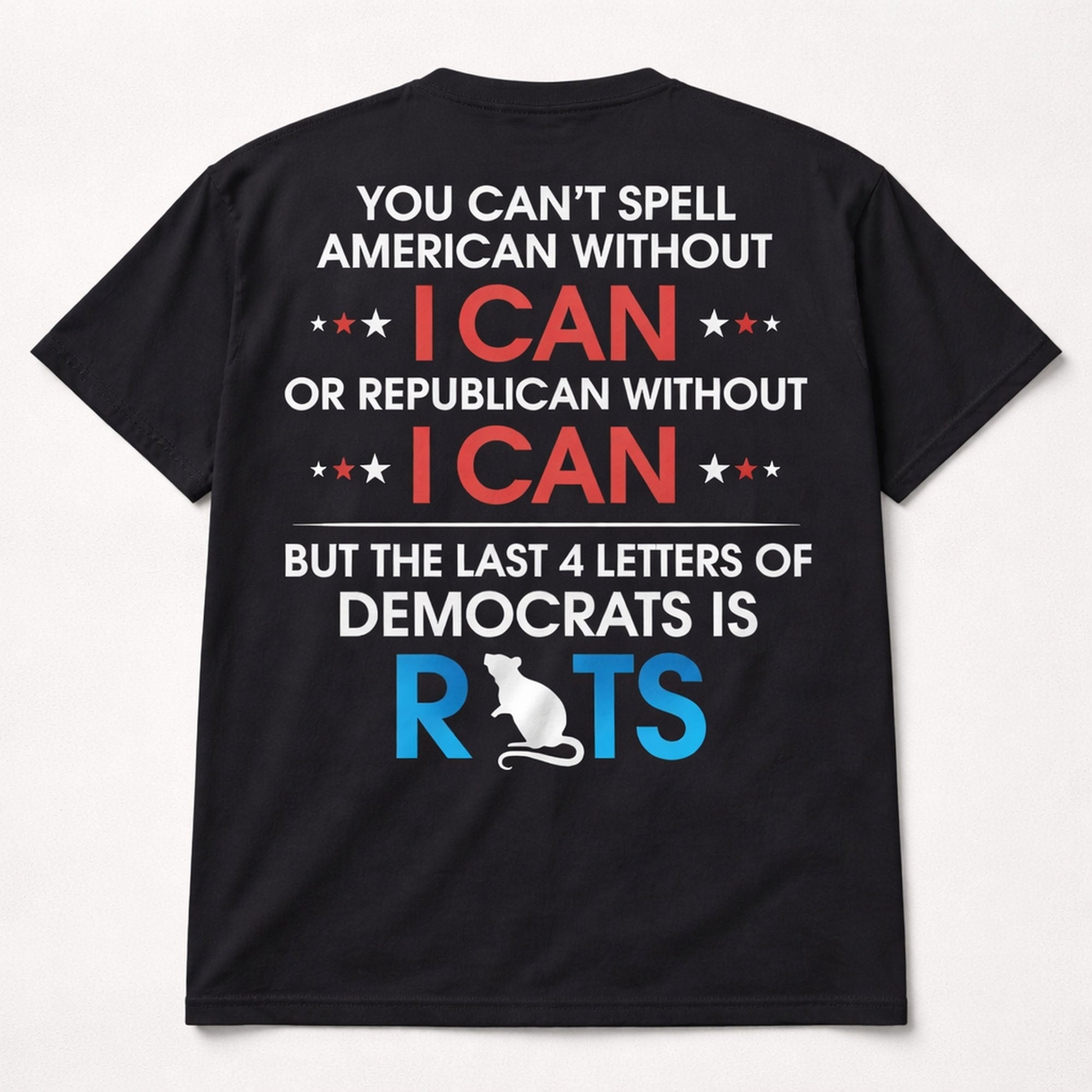 You Can't Spell American Without I Can Or Republican Without I Can But The Last 4 Letters Of Democrats Is Rats Funny Graphic Tee | 02
