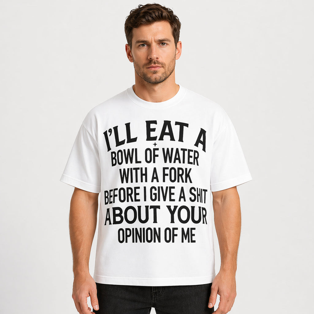 I'll Eat A Bowl Of Water With A Fork Before I Give A Shit About Your Opinion Of Me Funny Graphic Tee front print product...