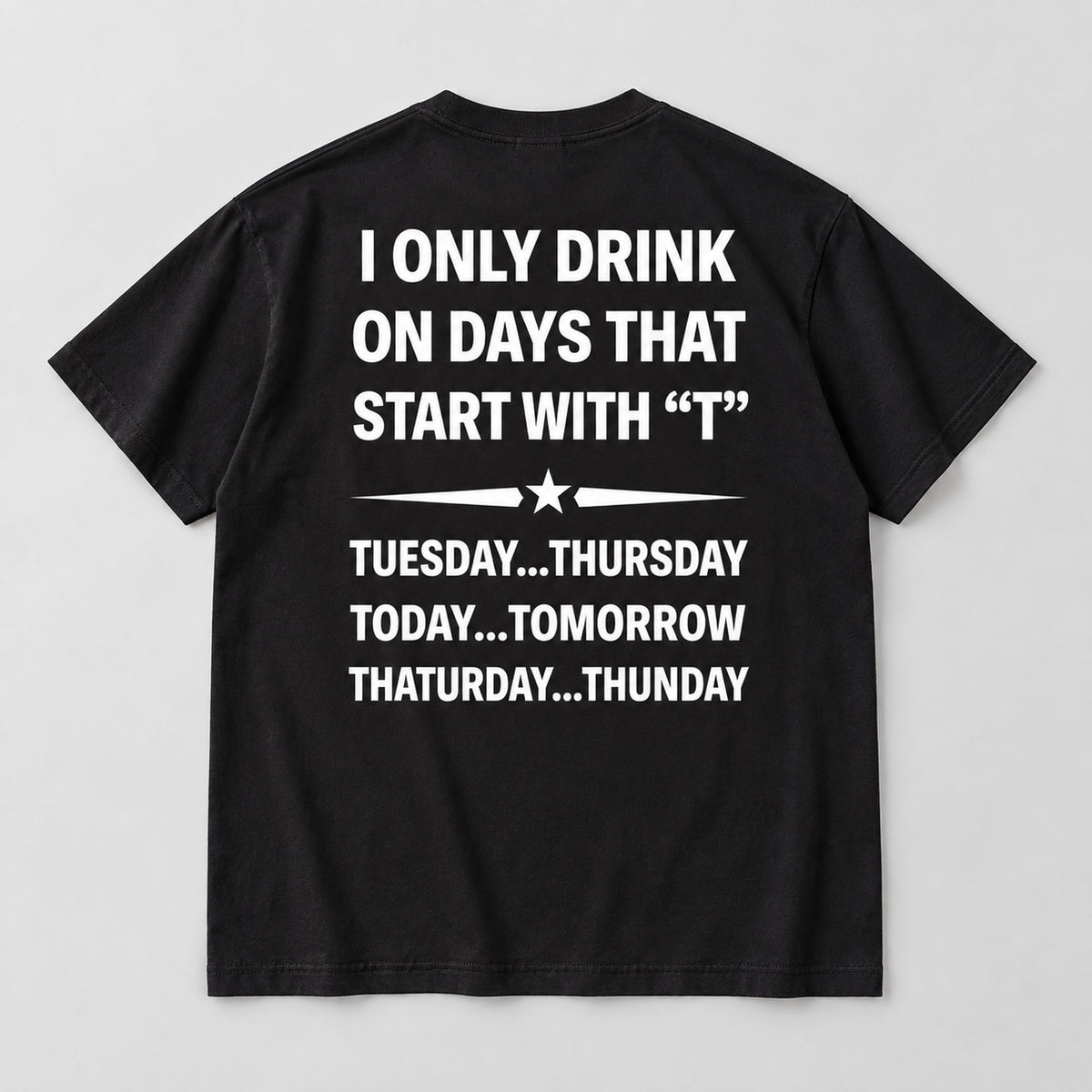 I Only Drink on Days That Start With T black graphic tee back flat lay with white lettering and star divider
