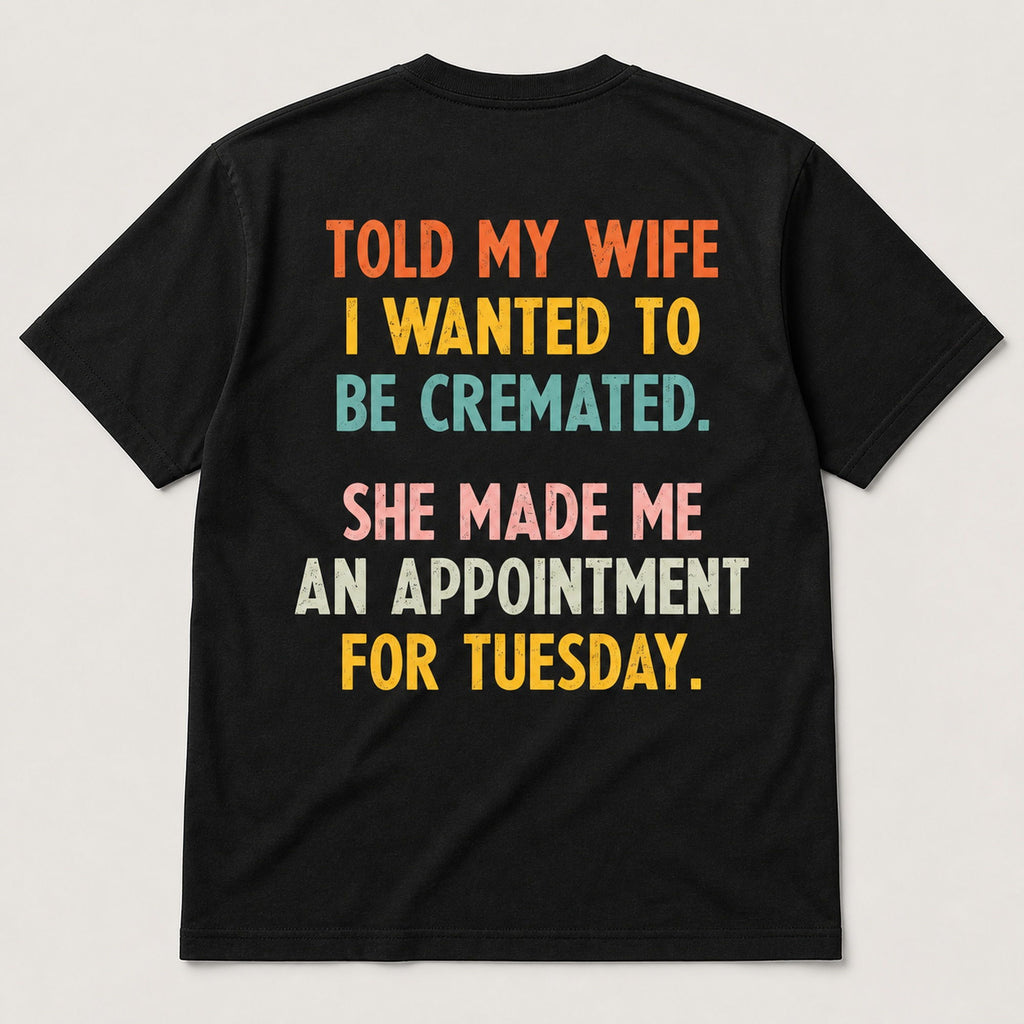 Told My Wife I Wanted To Be Cremated funny graphic tee black back print flat lay