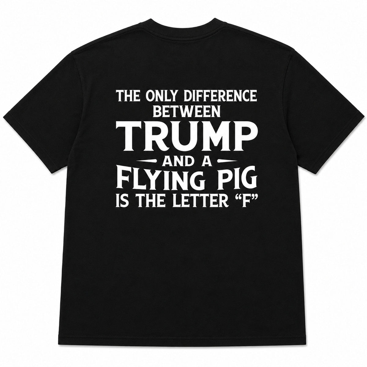 The Only Difference Between Trump and a Flying Pig political humor back print on black T-shirt flat lay, back view