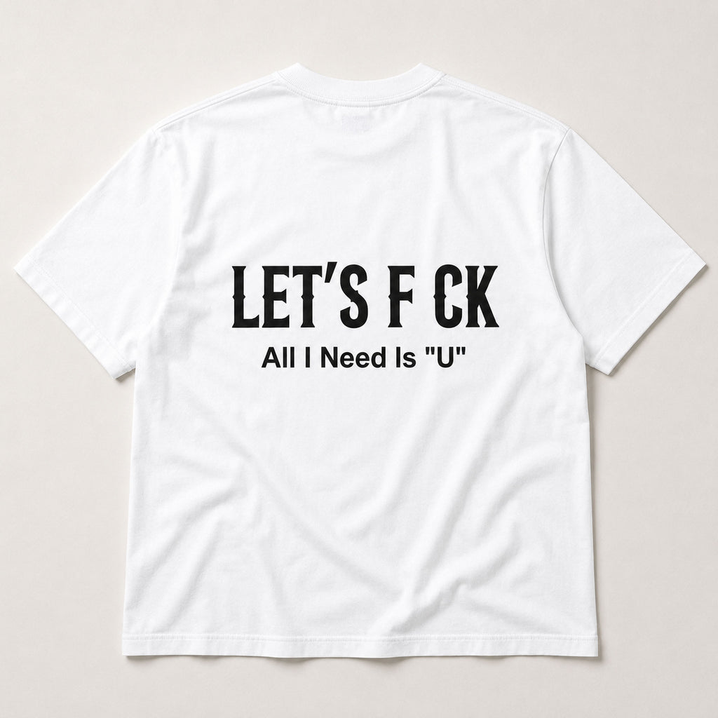Let's F CK All I Need Is U funny graphic tee white back print flat lay