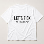Let's F CK All I Need Is U funny graphic tee white back print flat lay