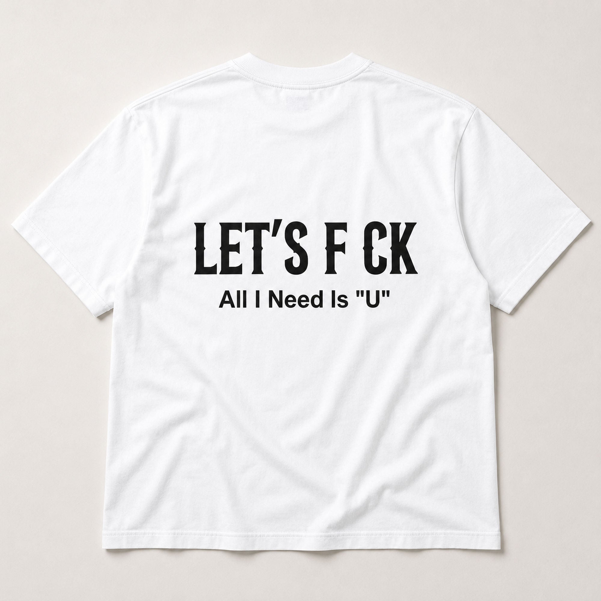 Let's F CK All I Need Is U funny graphic tee white back print flat lay