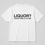 Liquor Yeah If She'll Let Me funny graphic tee white front print flat lay