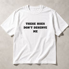 These Hoes Don't Deserve Me funny graphic tee white flat lay front print