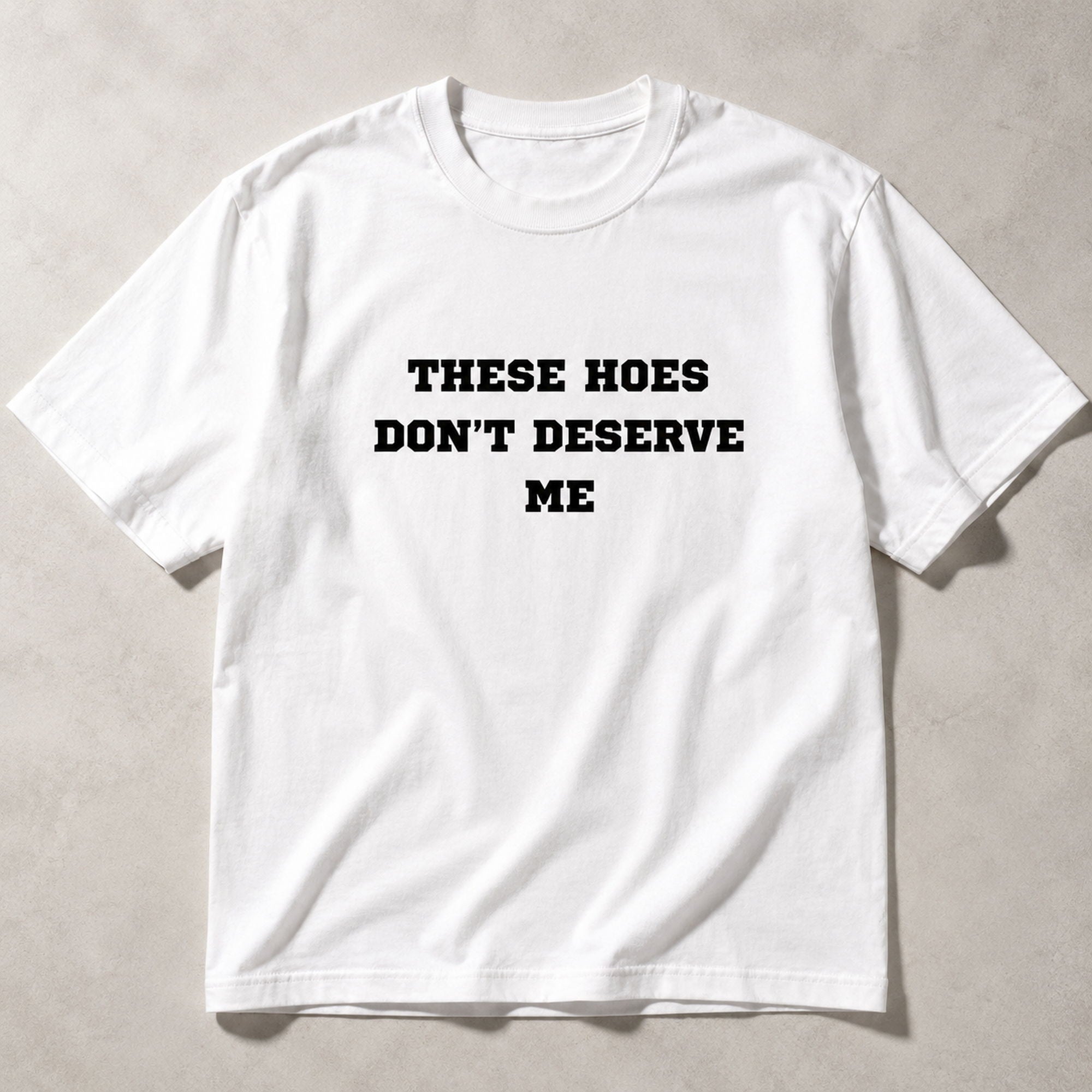 These Hoes Don't Deserve Me funny graphic tee white flat lay front print