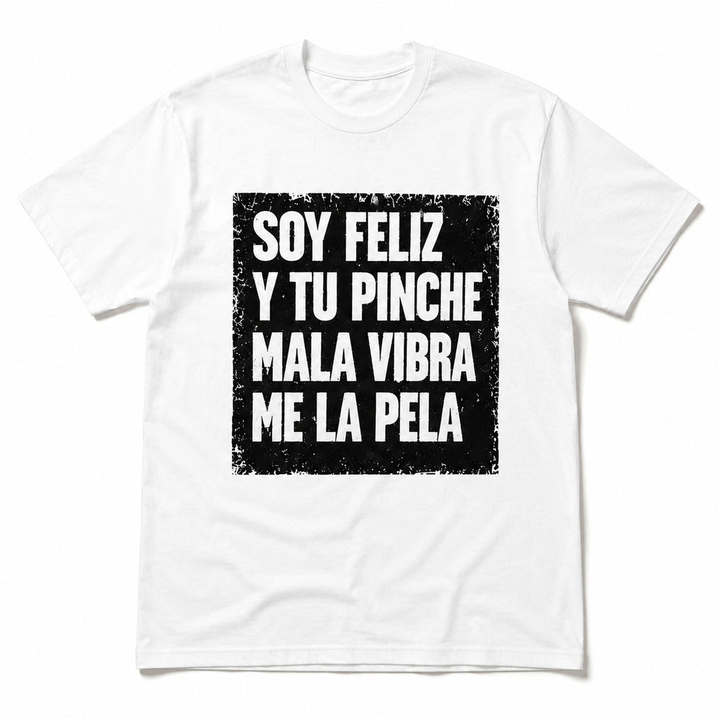 Soy Feliz Y Tu Pinche Mala Vibra funny Spanish graphic tee white front print flat lay
