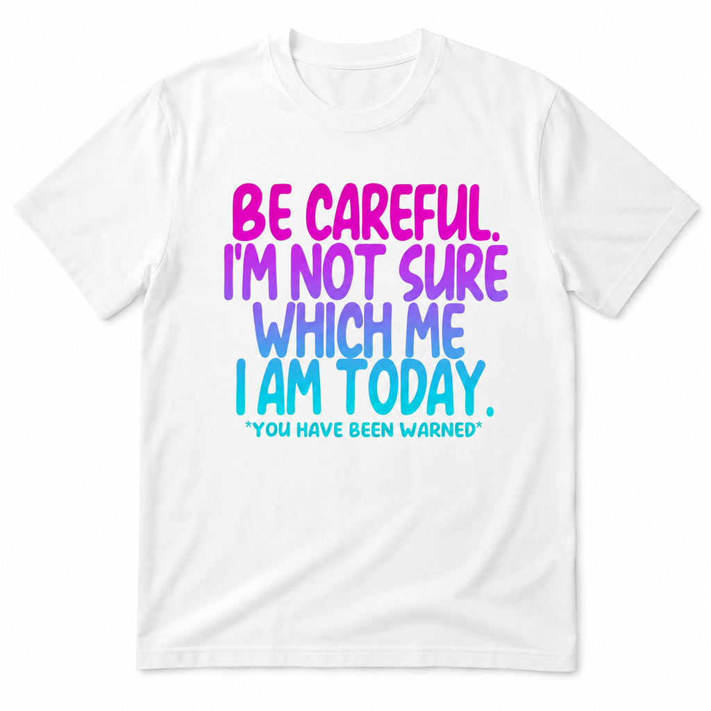 Be Careful I'm Not Sure Which Me I Am Today funny graphic tee white front flat lay