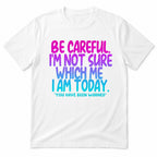 Be Careful I'm Not Sure Which Me I Am Today funny graphic tee white front flat lay