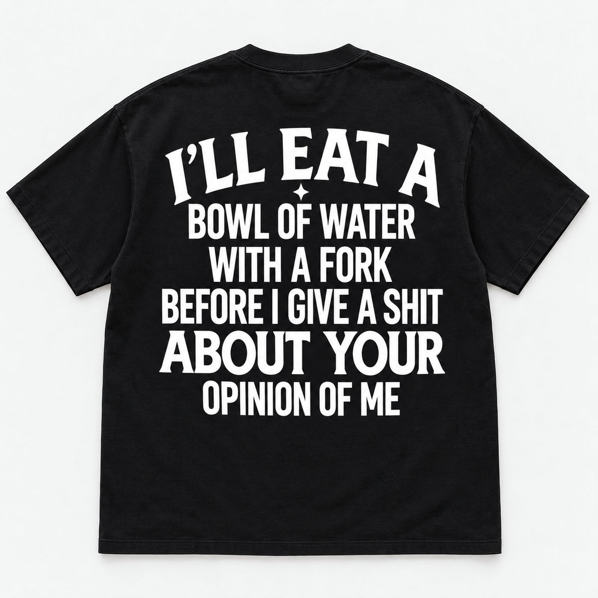 Bowl of Water With a Fork uncensored opinion-of-me slogan on black T-shirt back, flat lay showing complete print