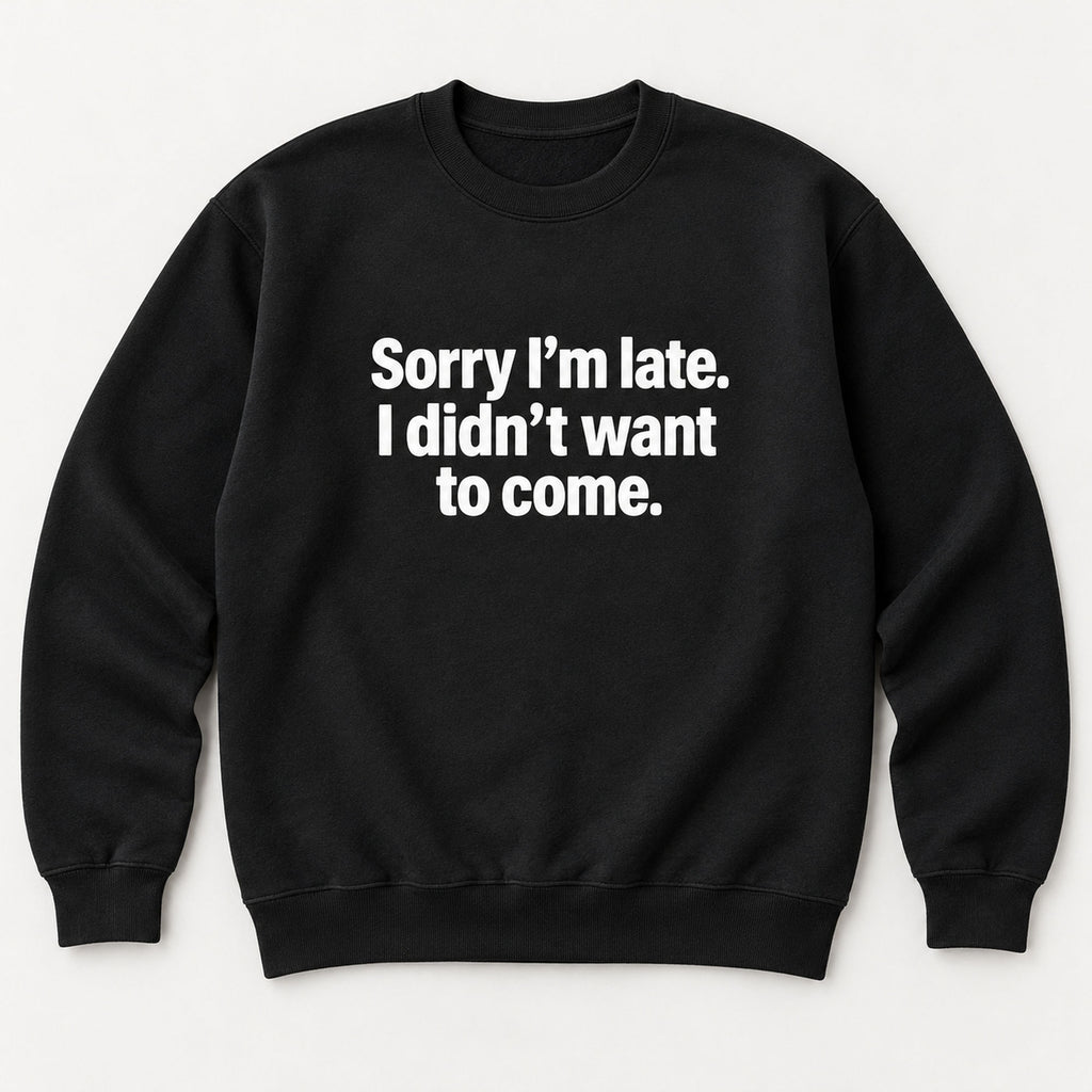 Sorry I’m Late I Didn’t Want to Come black sweatshirt front flat lay with complete print