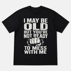 I May Be Old But You're Not Ready funny slogan graphic tee black front print flat lay