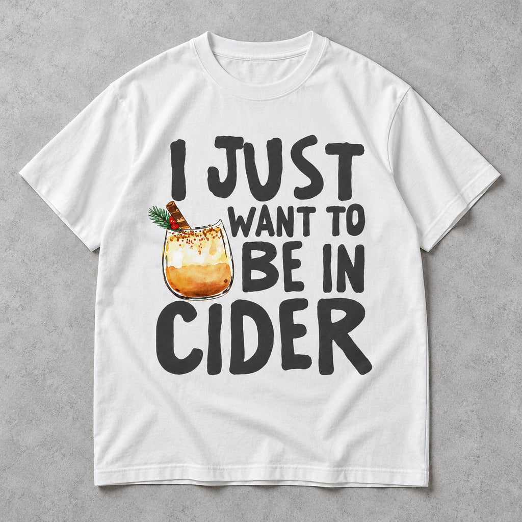I Just Want to Be in Cider Christmas drink graphic on white T-shirt front, flat lay