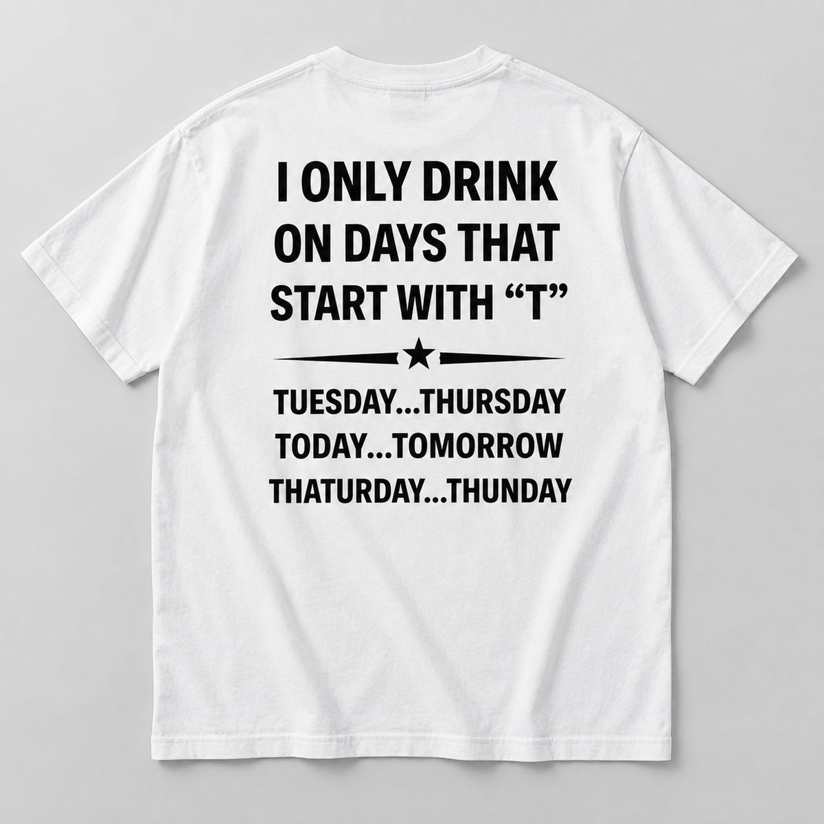 I Only Drink on Days That Start With T white graphic tee back flat lay with black lettering and star divider