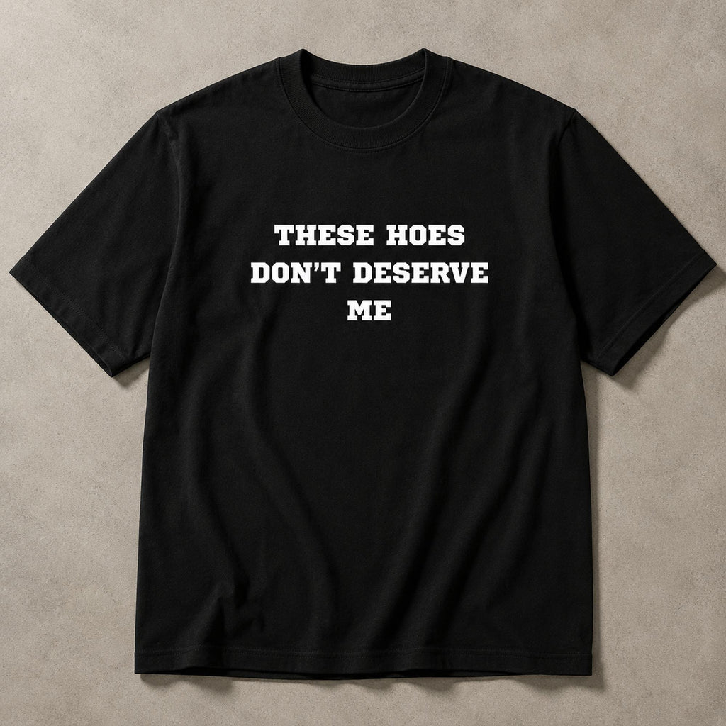 These Hoes Don't Deserve Me funny graphic tee black flat lay front print