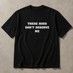 These Hoes Don't Deserve Me funny graphic tee black flat lay front print