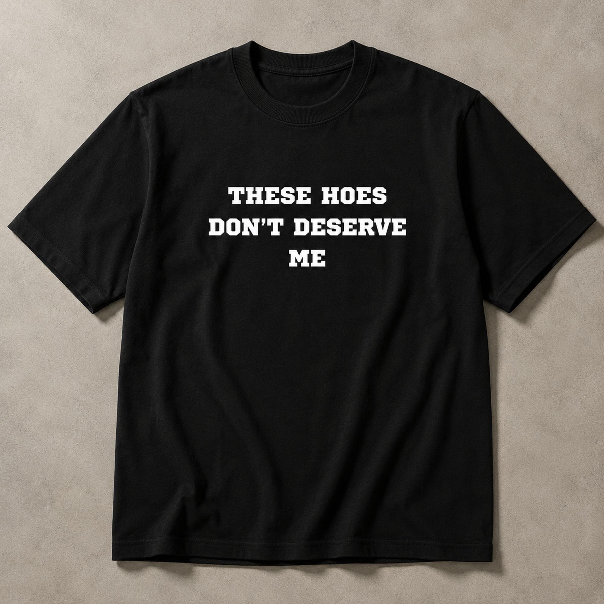 These Hoes Don't Deserve Me funny graphic tee black flat lay front print