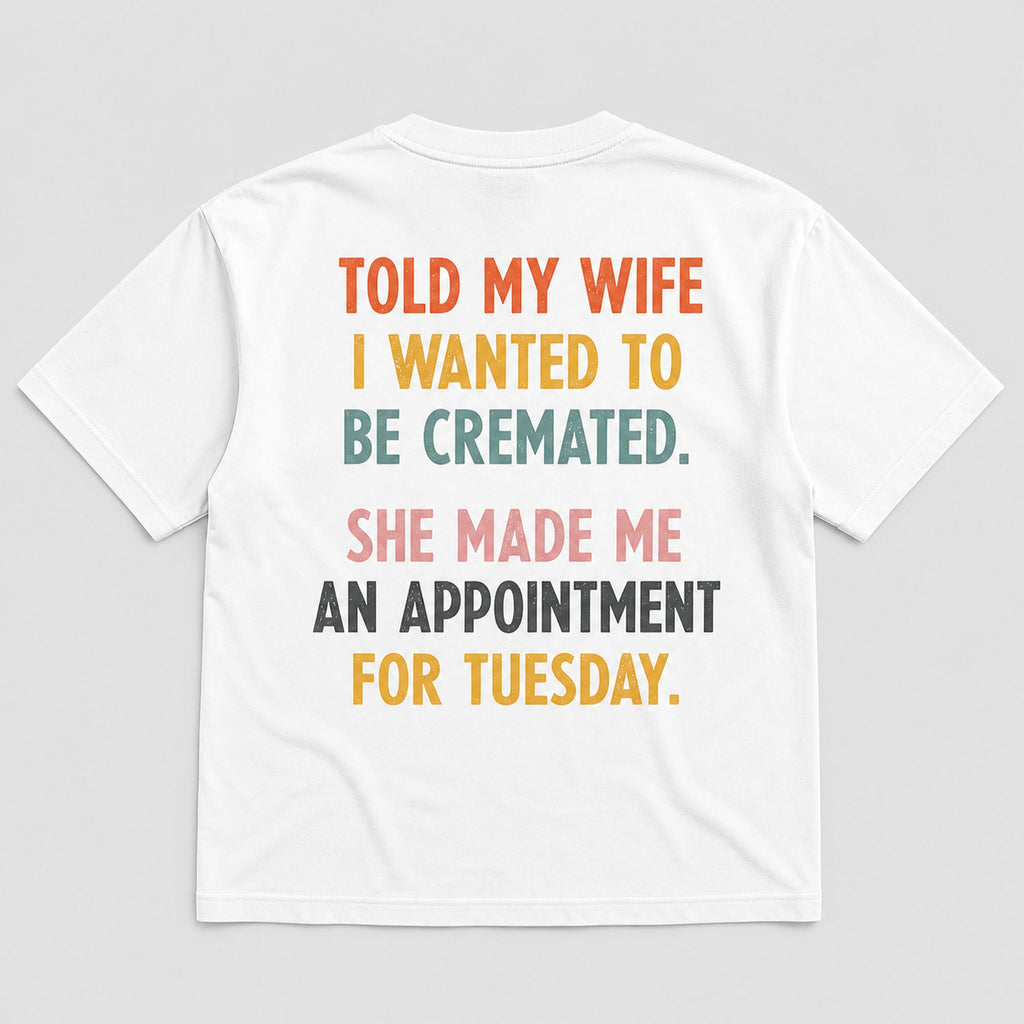 Told My Wife I Wanted To Be Cremated funny graphic tee white back print flat lay