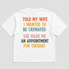 Told My Wife I Wanted To Be Cremated funny graphic tee white back print flat lay