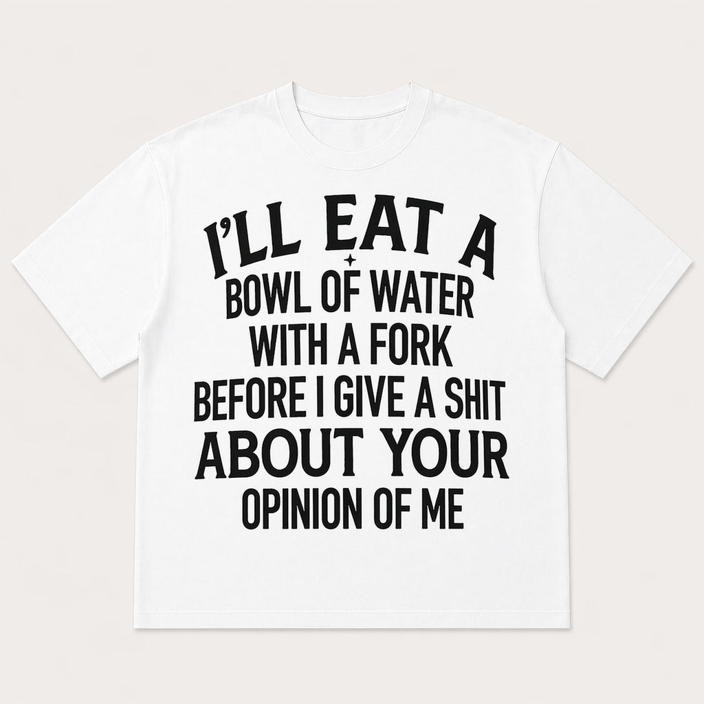 I'll Eat A Bowl Of Water With A Fork Before I Give A Shit About Your Opinion Of Me Funny Graphic Tee front print product...