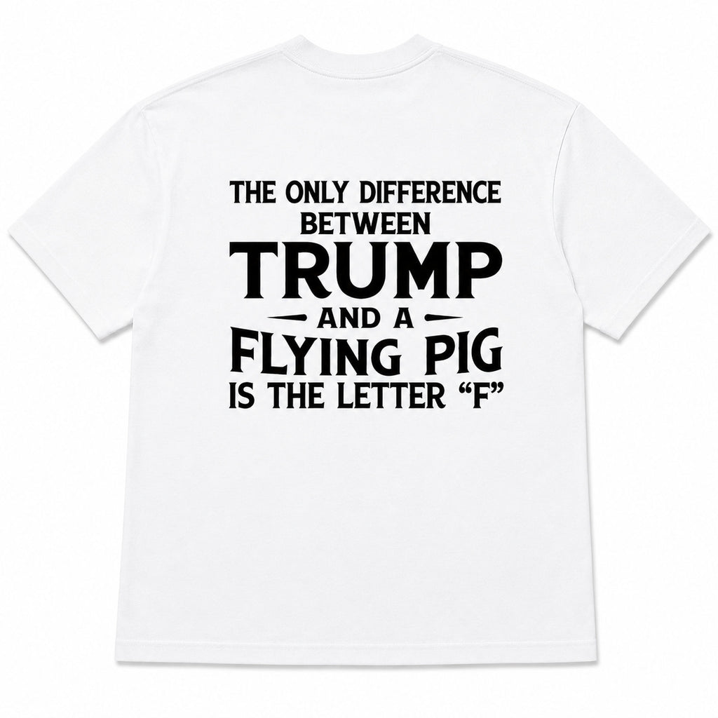 The Only Difference Between Trump and a Flying Pig political humor back print on white T-shirt flat lay, back view