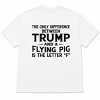 The Only Difference Between Trump and a Flying Pig political humor back print on white T-shirt flat lay, back view