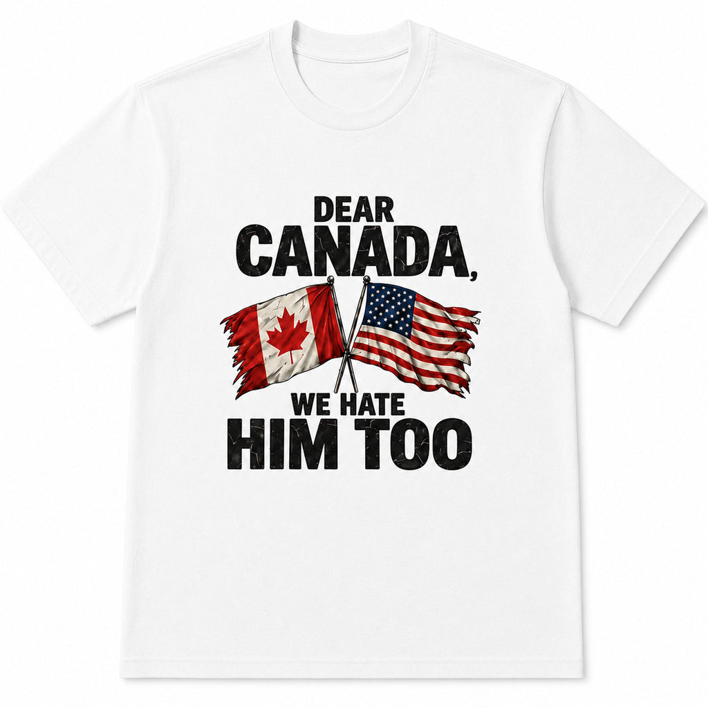 Dear Canada We Hate Him Too political graphic tee white front flat lay