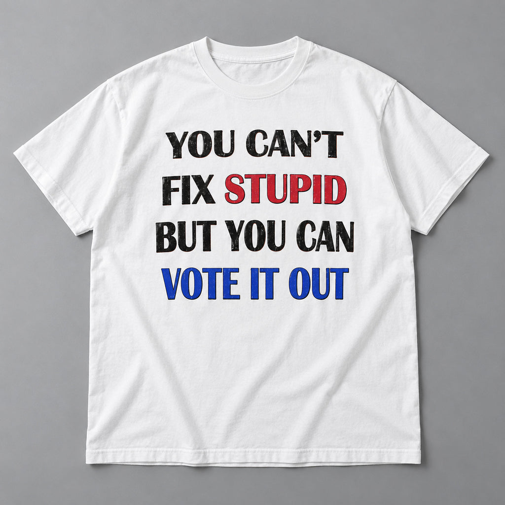 You Cant Fix Stupid But You Can Vote It Out red white blue slogan graphic on white T-shirt front, flat lay showing complete print