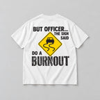 But Officer The Sign Said Do a Burnout yellow skidding-car sign graphic on white T-shirt back, flat lay showing complete print