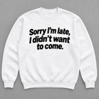Sorry I’m Late sarcastic front print on a white sweatshirt, flat lay showing the complete lettering