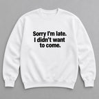 Sorry I’m Late I Didn’t Want to Come white sweatshirt front flat lay with complete print