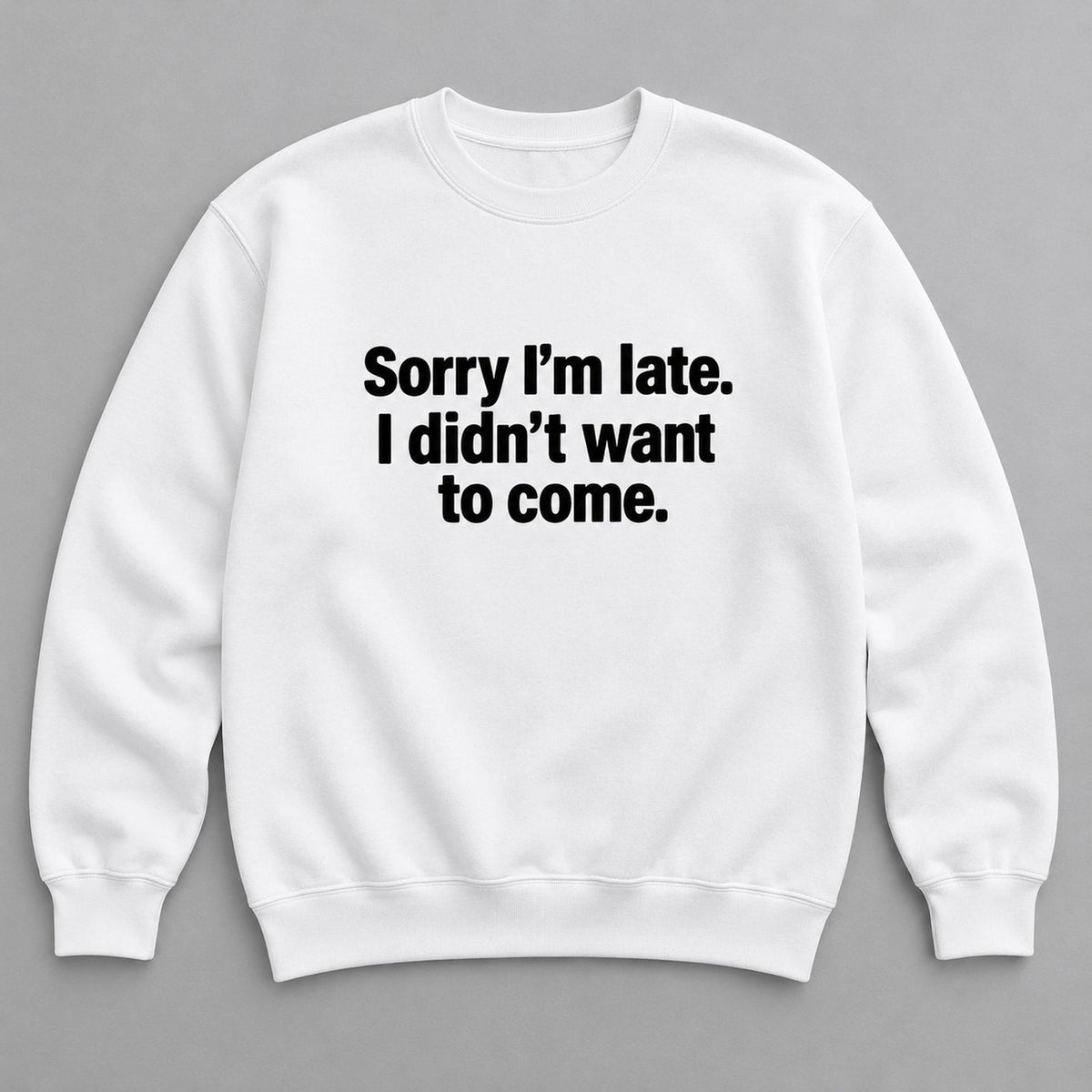 Sorry I’m Late I Didn’t Want to Come white sweatshirt front flat lay with complete print