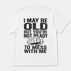 I May Be Old But You're Not Ready funny slogan graphic tee white front print flat lay