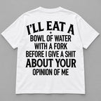 Bowl of Water With a Fork uncensored opinion-of-me slogan on white T-shirt back, flat lay showing complete print