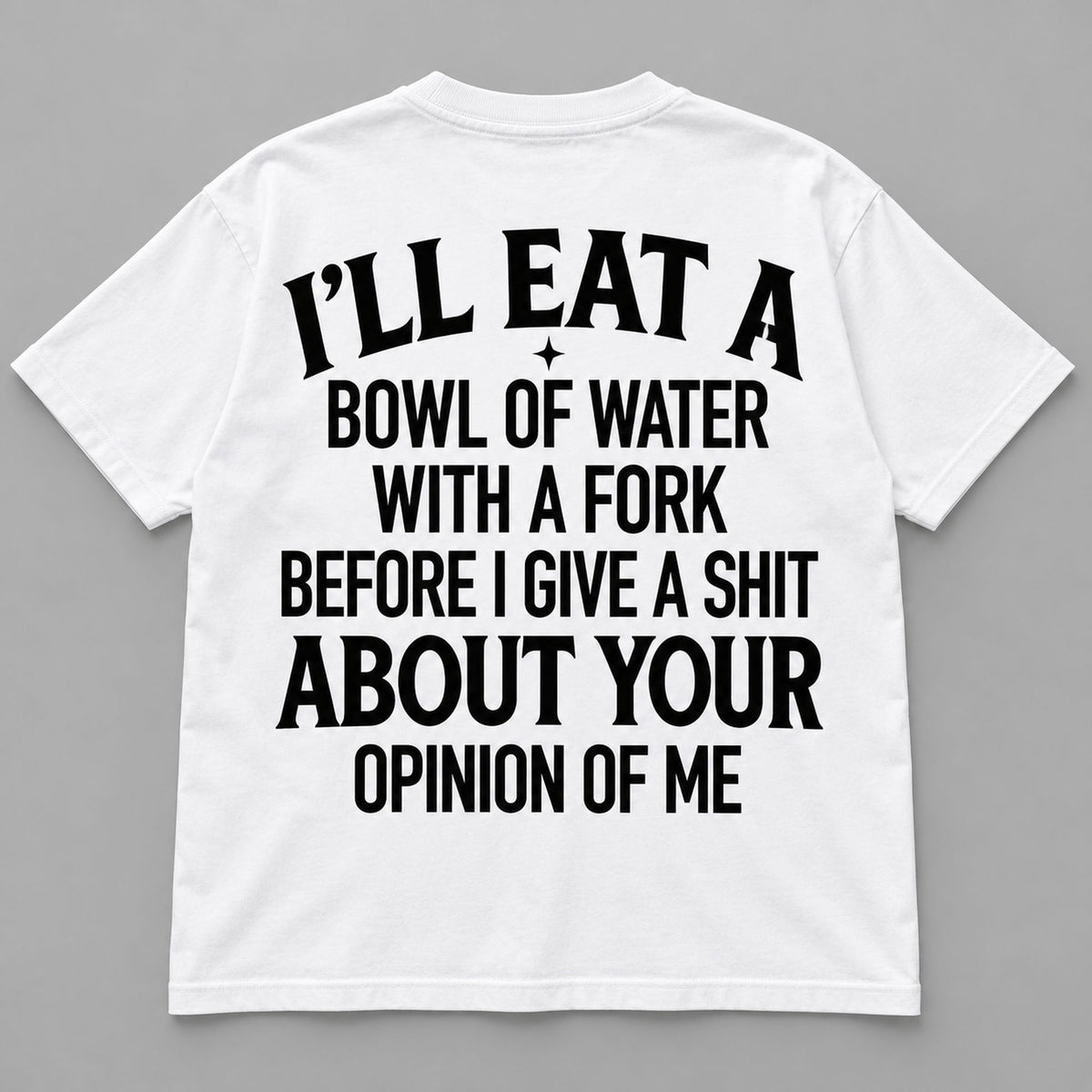 Bowl of Water With a Fork uncensored opinion-of-me slogan on white T-shirt back, flat lay showing complete print