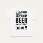 I Only Drink Beer on Days That End in Y white back print flat lay