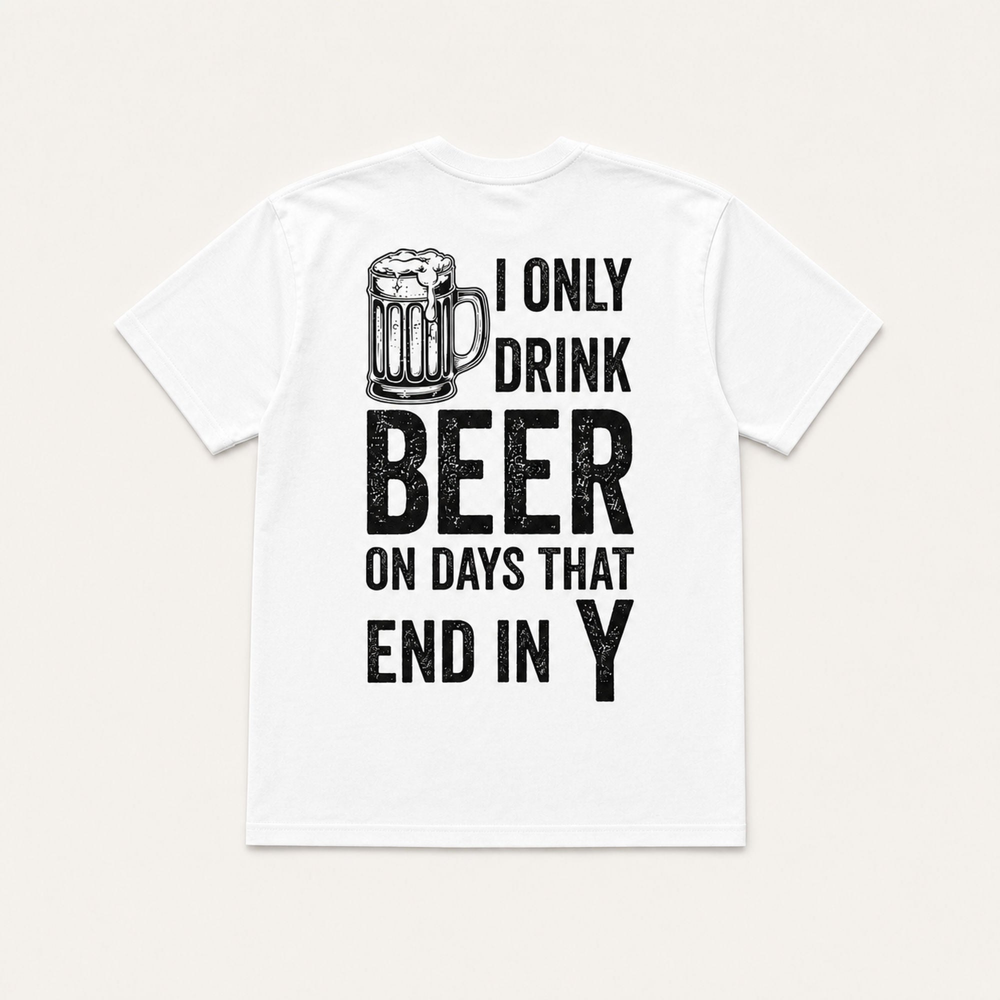 I Only Drink Beer on Days That End in Y white back print flat lay