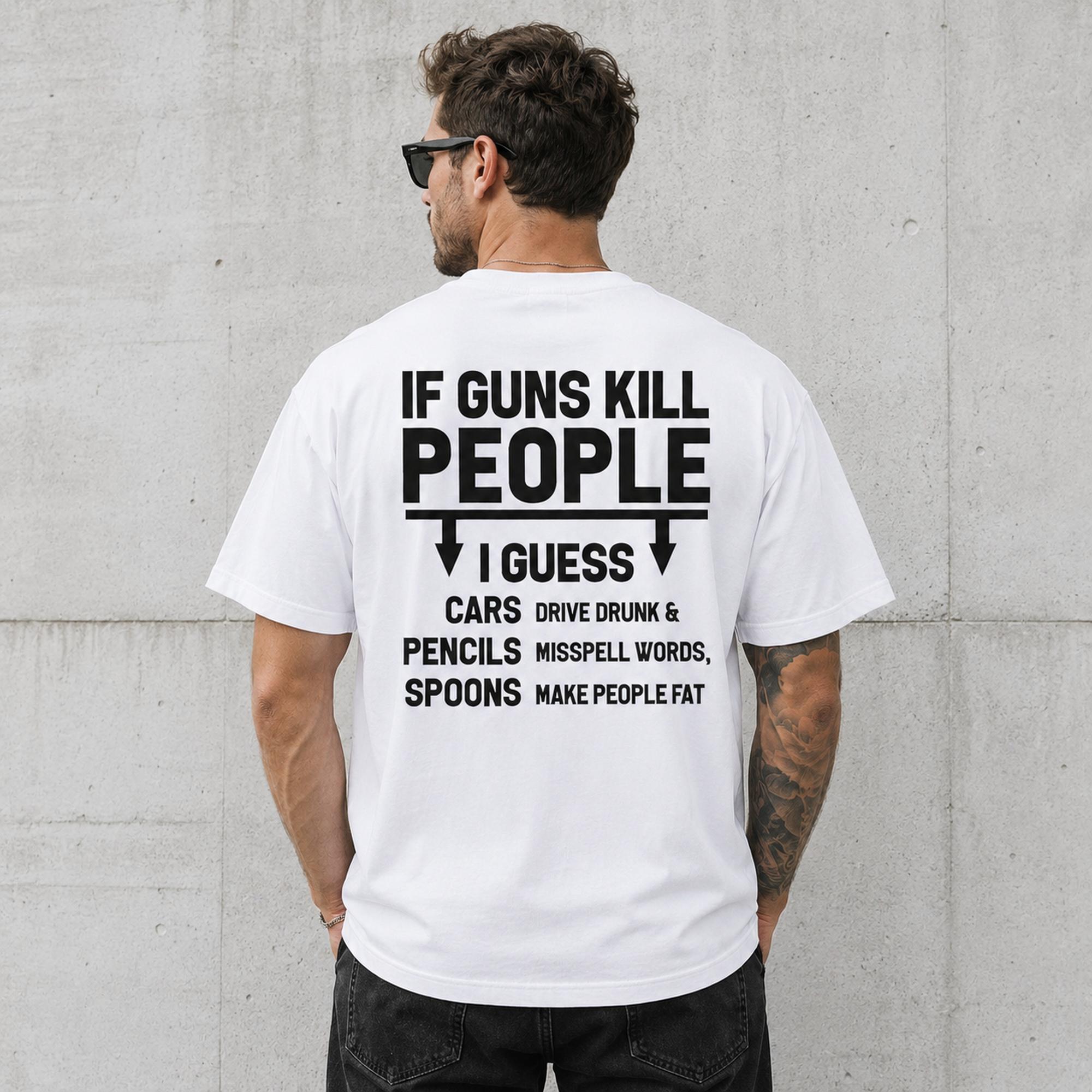 If Guns Kill People I Guess sarcastic graphic tee white back print model