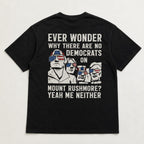 Ever Wonder Why There Are No Democrats On Mount Rushmore Yeah Me Neither Funny Graphic Tee front print product photo 03 |...