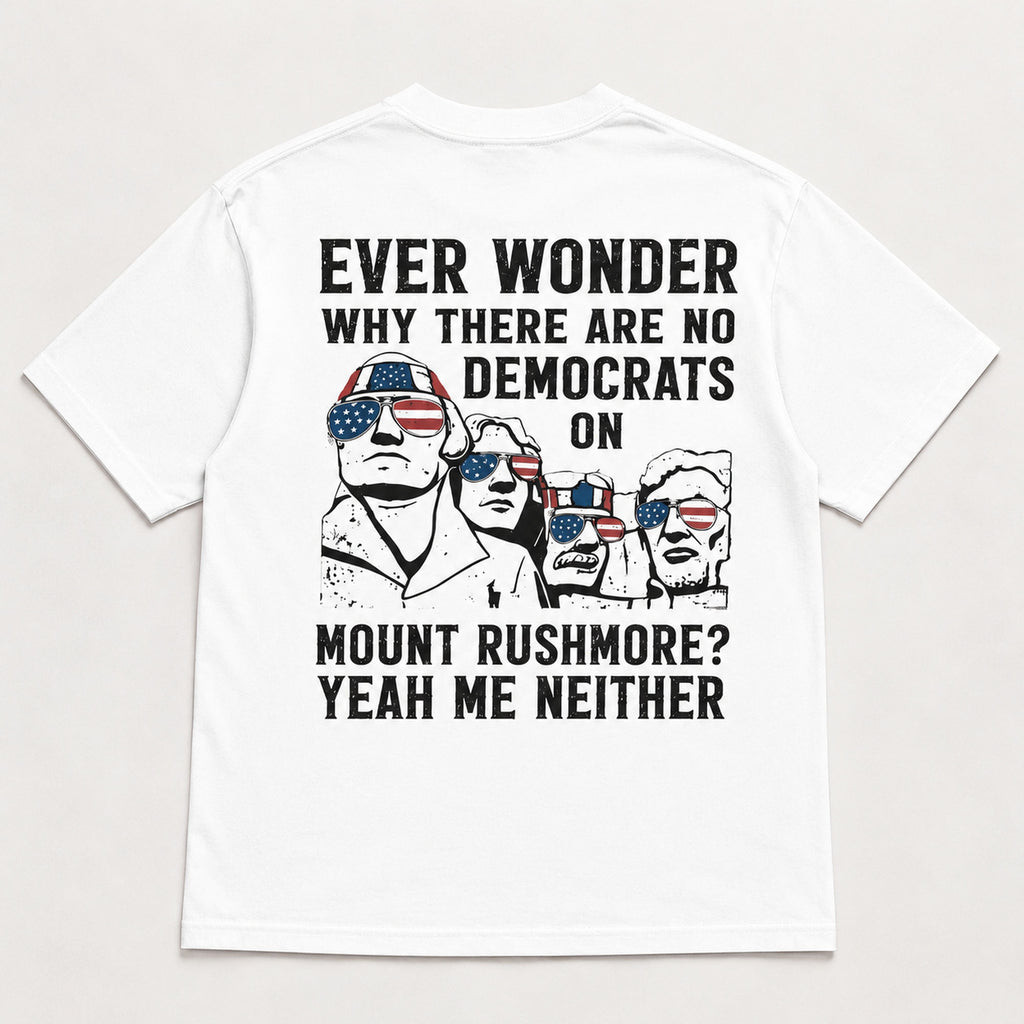 Ever Wonder Why There Are No Democrats On Mount Rushmore Yeah Me Neither Funny Graphic Tee front print product photo 04 |...
