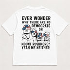 Ever Wonder Why There Are No Democrats On Mount Rushmore Yeah Me Neither Funny Graphic Tee front print product photo 04 |...