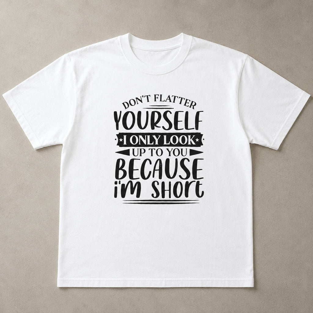 Don't Flatter Yourself I Only Look Up To You Because I'm Short Funny Graphic Tee front print product photo 05 | Diya Glow