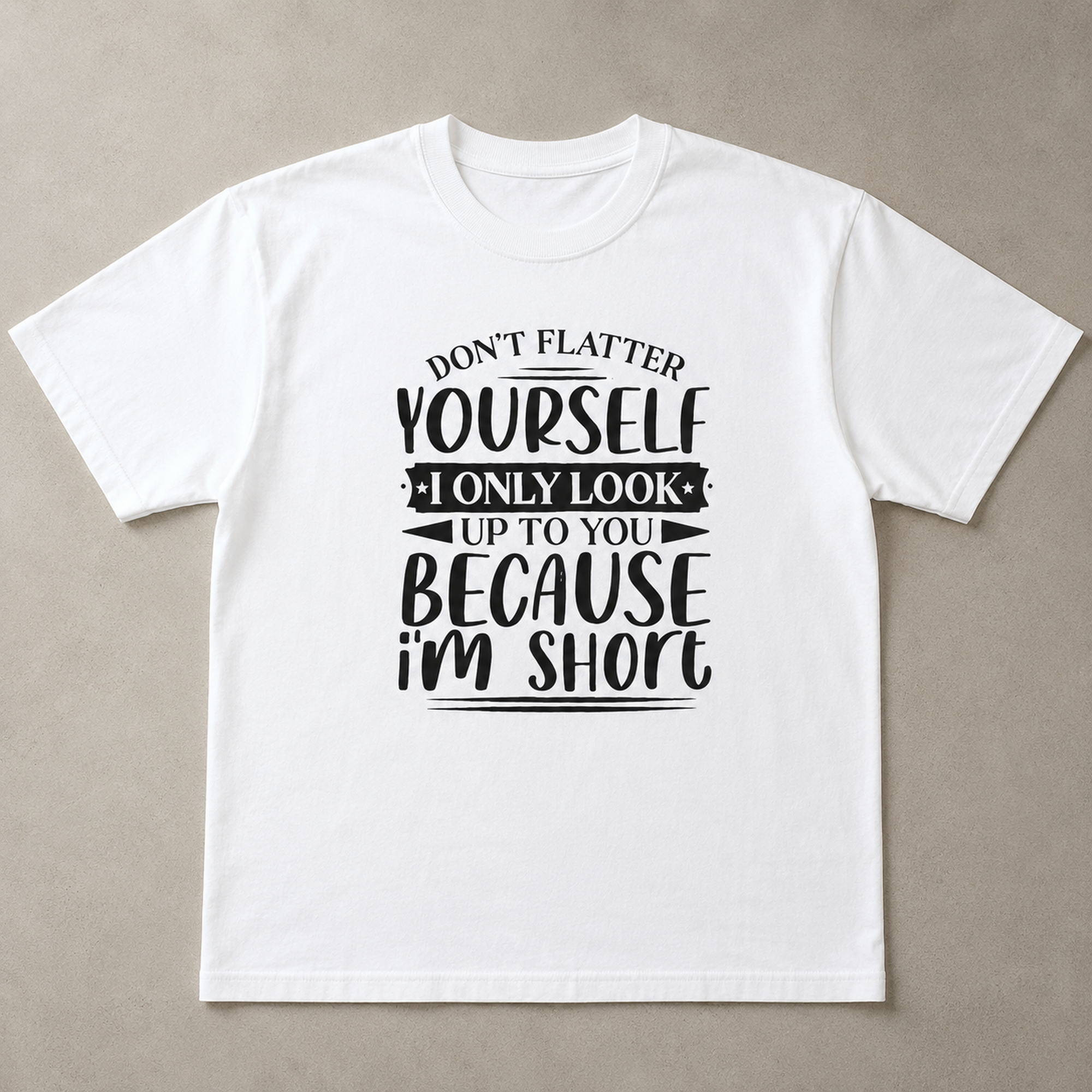 Don't Flatter Yourself I Only Look Up To You Because I'm Short Funny Graphic Tee front print product photo 05 | Diya Glow