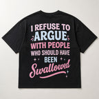 I Refuse To Argue With People Who Should Have Been Swallowed Funny Graphic Tee front print product photo 05 | Diya Glow