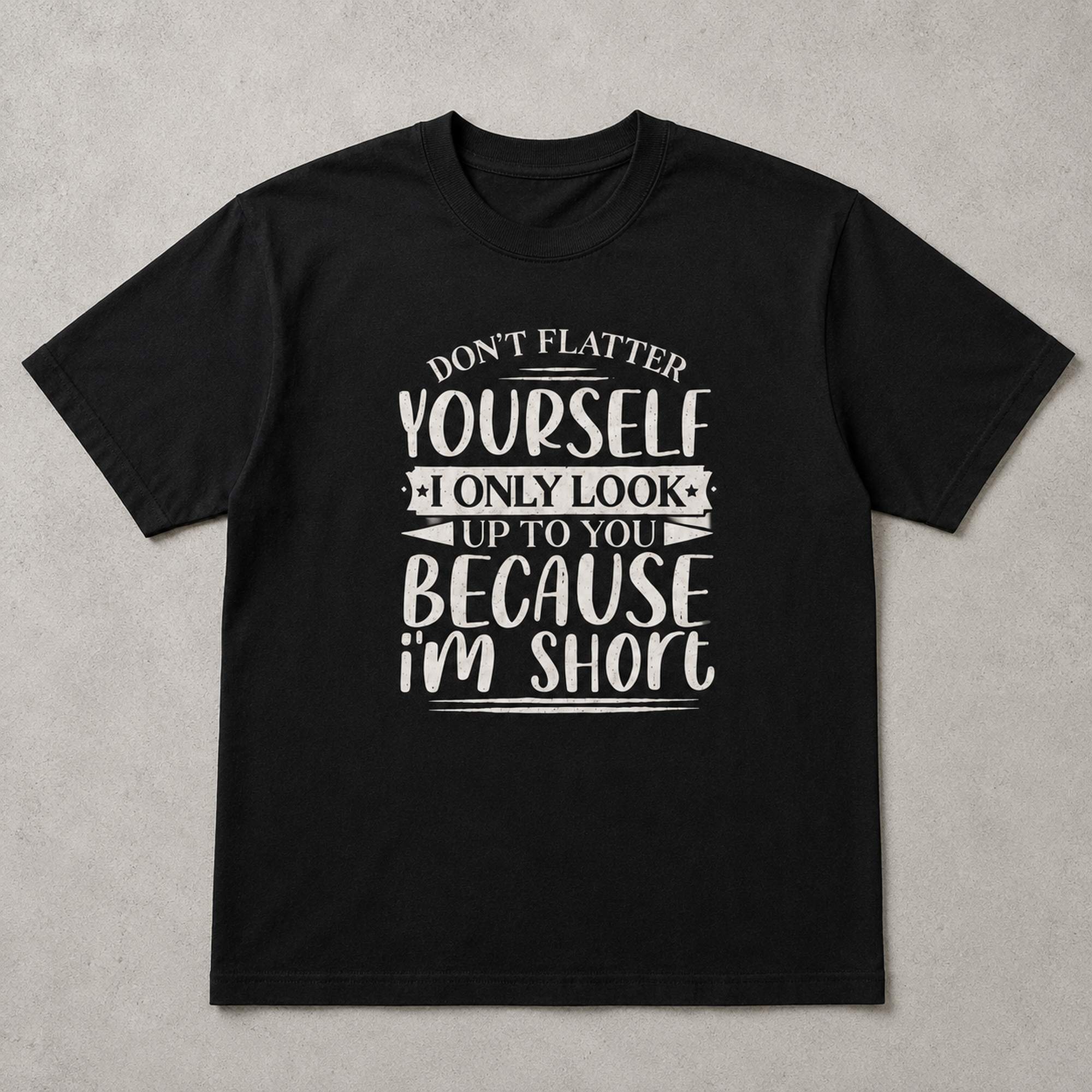 Don't Flatter Yourself I Only Look Up To You Because I'm Short Funny Graphic Tee front print product photo 06 | Diya Glow