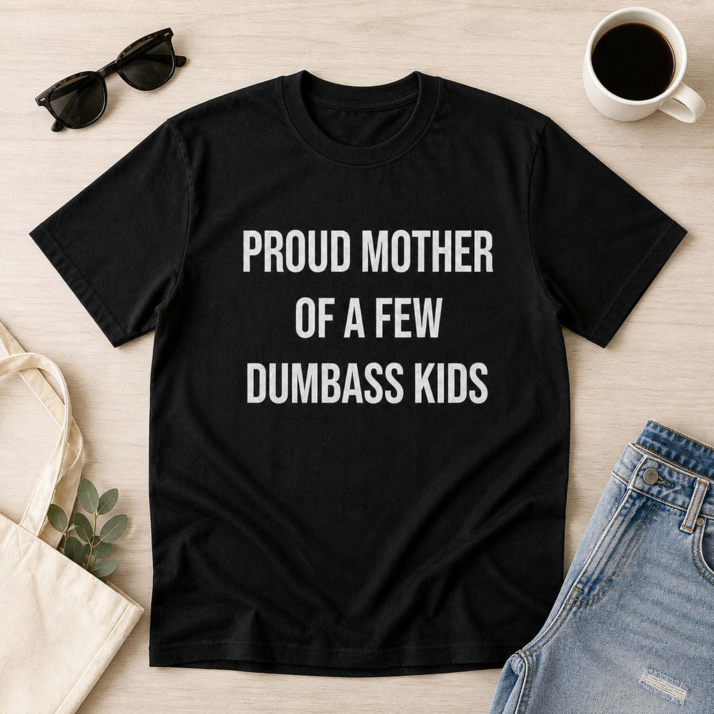 Proud Mother Of A Few Dumbass Kids Funny Graphic Tee front print product photo 06 | Diya Glow