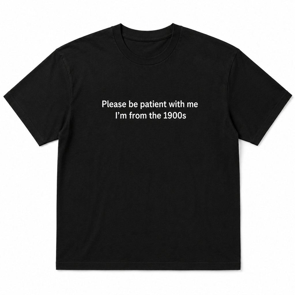 Black Please Be Patient I'm From the 1900s funny front-print graphic tee flat lay on a white background